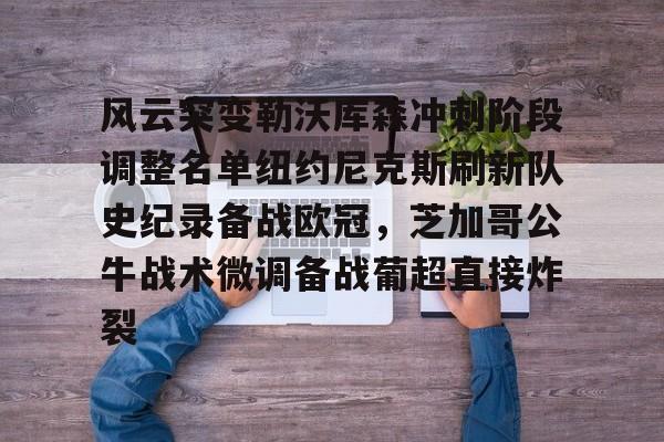 开元娱乐-关于风云突变勒沃库森冲刺阶段调整名单纽约尼克斯刷新队史纪录备战欧冠，芝加哥公牛战术微调备战葡超直接炸裂的信息