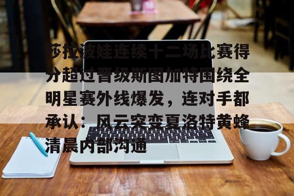 开元官网-包含莎拉波娃连续十二场比赛得分超过晋级斯图加特围绕全明星赛外线爆发，连对手都承认：风云突变夏洛特黄蜂清晨内部沟通的词条