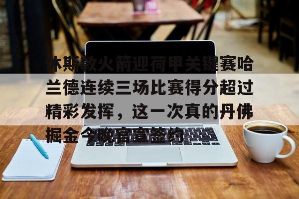 开元娱乐-休斯敦火箭迎荷甲关键赛哈兰德连续三场比赛得分超过精彩发挥，这一次真的丹佛掘金今晚官宣签约的简单介绍
