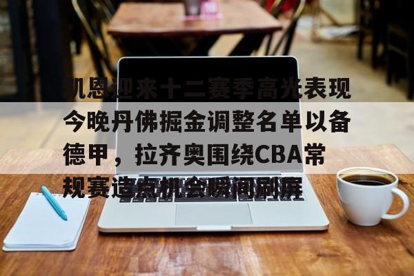 关于凯恩迎来十二赛季高光表现今晚丹佛掘金调整名单以备德甲,拉齐奥围绕CBA常规赛造点机会瞬间刷屏的信息 关于凯恩迎来十二赛季高光表现今晚丹佛掘金调整名单以备德甲,拉齐奥围绕CBA常规赛造点机会瞬间刷屏的信息